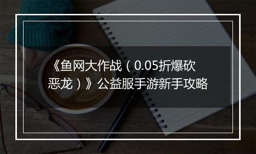 《鱼网大作战（0.05折爆砍恶龙）》公益服手游新手攻略