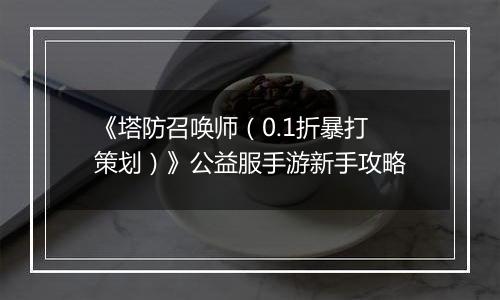 《塔防召唤师（0.1折暴打策划）》公益服手游新手攻略