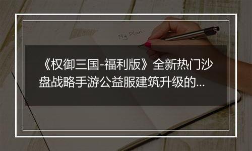 《权御三国-福利版》全新热门沙盘战略手游公益服建筑升级的一些小技巧介绍！