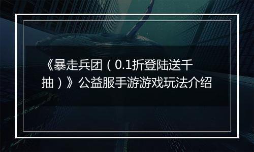 《暴走兵团（0.1折登陆送千抽）》公益服手游游戏玩法介绍