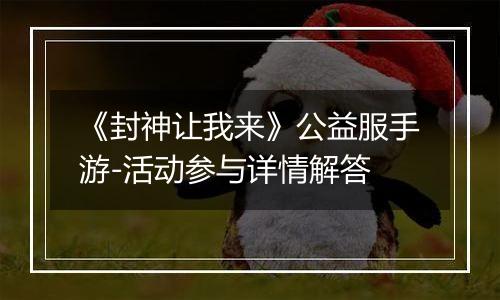 《封神让我来》公益服手游-活动参与详情解答