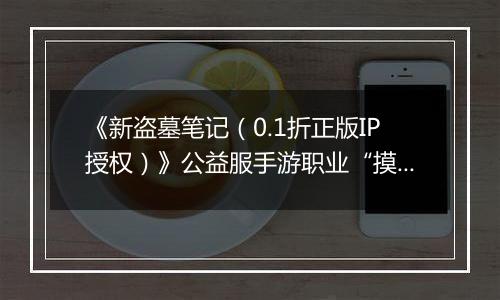 《新盗墓笔记（0.1折正版IP授权）》公益服手游职业“摸金”技能定位解析