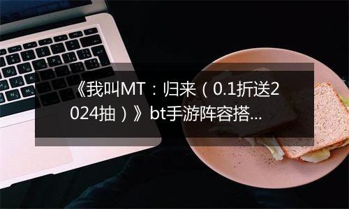 《我叫MT：归来（0.1折送2024抽）》bt手游阵容搭配变强指南