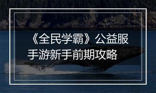 《全民学霸》公益服手游新手前期攻略