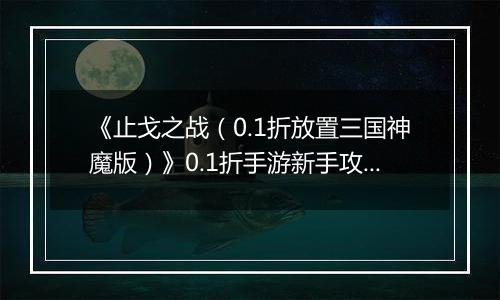 《止戈之战（0.1折放置三国神魔版）》0.1折手游新手攻略