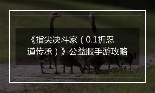 《指尖决斗家（0.1折忍道传承）》公益服手游攻略