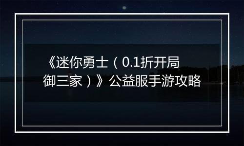 《迷你勇士（0.1折开局御三家）》公益服手游攻略