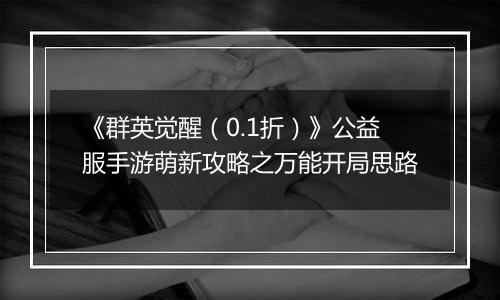 《群英觉醒（0.1折）》公益服手游萌新攻略之万能开局思路