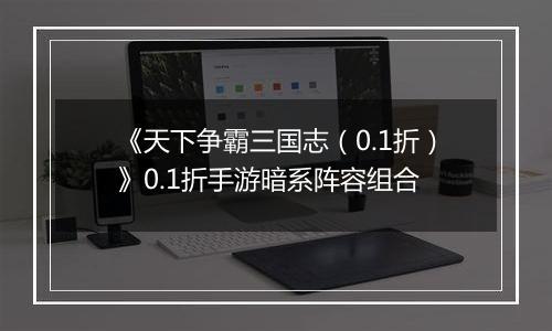 《天下争霸三国志（0.1折）》0.1折手游暗系阵容组合