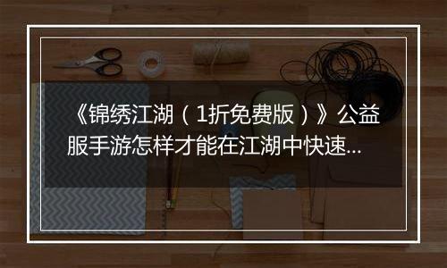 《锦绣江湖（1折免费版）》公益服手游怎样才能在江湖中快速立足呢？