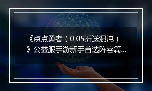 《点点勇者（0.05折送混沌）》公益服手游新手首选阵容篇之二