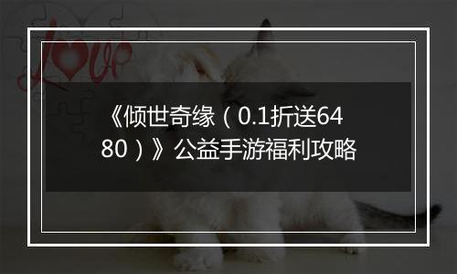 《倾世奇缘（0.1折送6480）》公益手游福利攻略