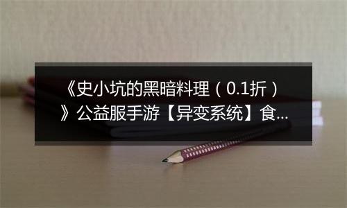 《史小坑的黑暗料理（0.1折）》公益服手游【异变系统】食谱大全