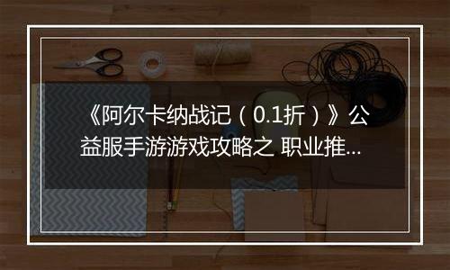 《阿尔卡纳战记（0.1折）》公益服手游游戏攻略之 职业推荐