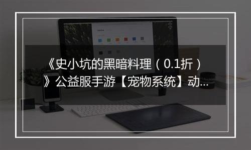 《史小坑的黑暗料理（0.1折）》公益服手游【宠物系统】动物牧场攻略