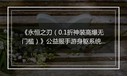 《永恒之刃（0.1折神装高爆无门槛）》公益服手游身躯系统详解-角色战力UP！