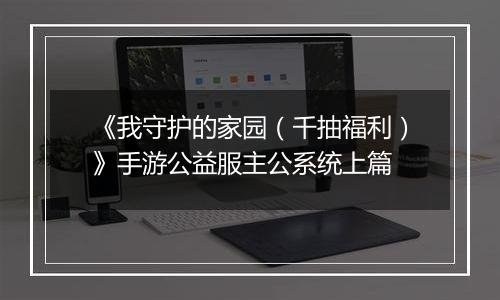 《我守护的家园（千抽福利）》手游公益服主公系统上篇