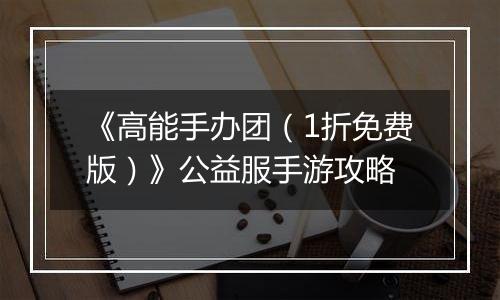 《高能手办团（1折免费版）》公益服手游攻略