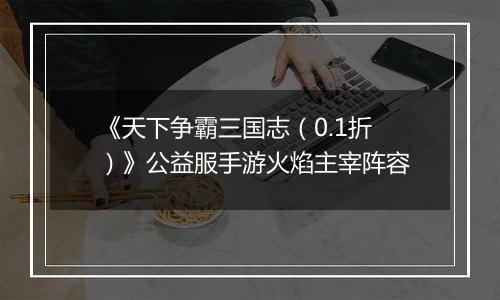 《天下争霸三国志（0.1折）》公益服手游火焰主宰阵容
