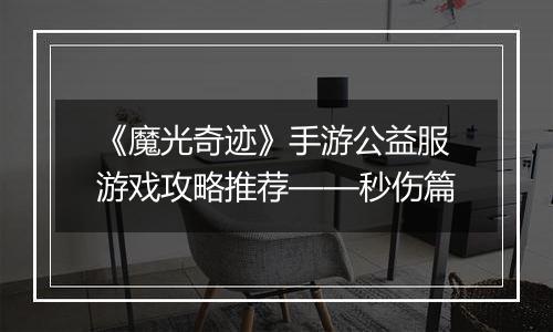 《魔光奇迹》手游公益服游戏攻略推荐——秒伤篇