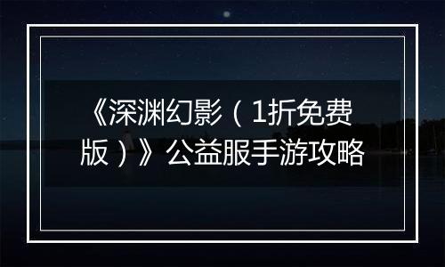 《深渊幻影（1折免费版）》公益服手游攻略