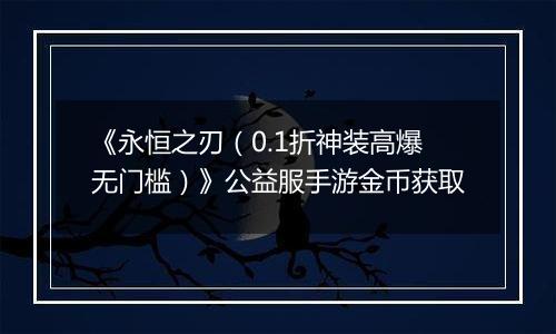 《永恒之刃（0.1折神装高爆无门槛）》公益服手游金币获取