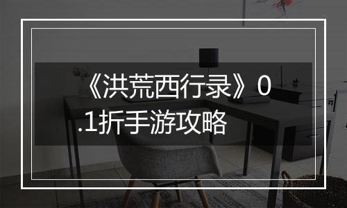 《洪荒西行录》0.1折手游攻略