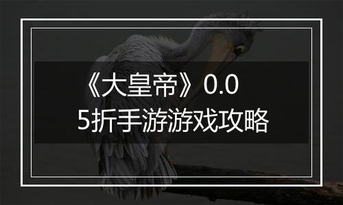 《大皇帝》0.05折手游游戏攻略
