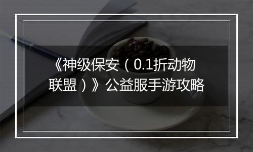 《神级保安（0.1折动物联盟）》公益服手游攻略