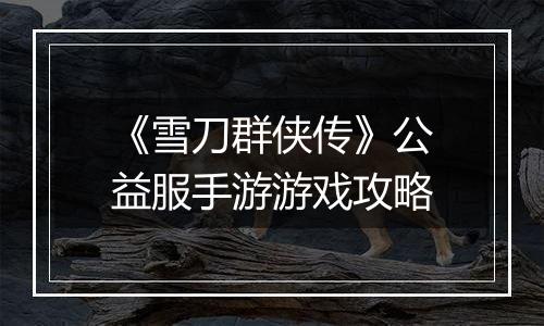 《雪刀群侠传》公益服手游游戏攻略