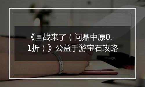 《国战来了（问鼎中原0.1折）》公益手游宝石攻略