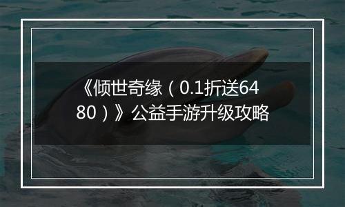 《倾世奇缘（0.1折送6480）》公益手游升级攻略
