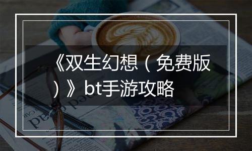 《双生幻想（免费版）》bt手游攻略