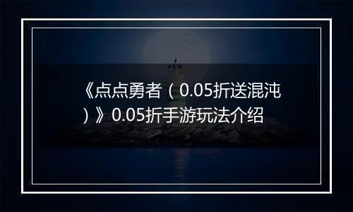 《点点勇者（0.05折送混沌）》0.05折手游玩法介绍