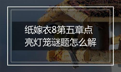 纸嫁衣8第五章点亮灯笼谜题怎么解