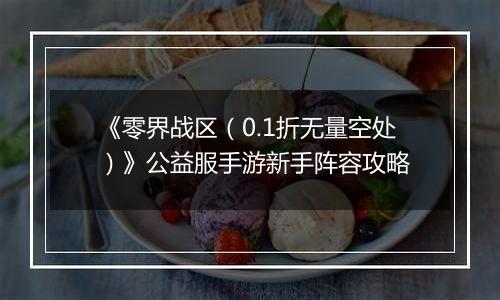 《零界战区（0.1折无量空处）》公益服手游新手阵容攻略