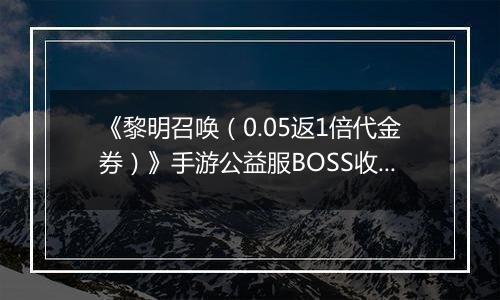《黎明召唤（0.05返1倍代金券）》手游公益服BOSS收益最大化攻略