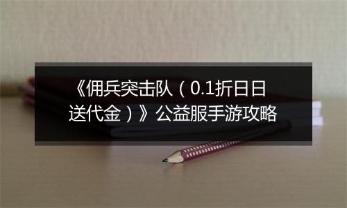 《佣兵突击队（0.1折日日送代金）》公益服手游攻略