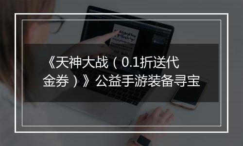 《天神大战（0.1折送代金券）》公益手游装备寻宝