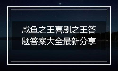 咸鱼之王喜剧之王答题答案大全最新分享