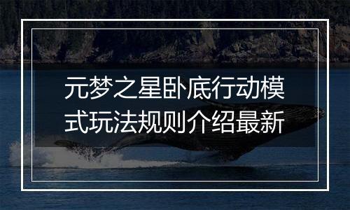 元梦之星卧底行动模式玩法规则介绍最新