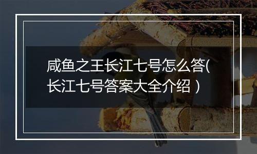 咸鱼之王长江七号怎么答(长江七号答案大全介绍）