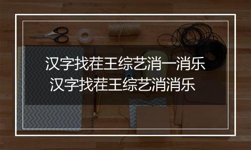 汉字找茬王综艺消一消乐 汉字找茬王综艺消消乐