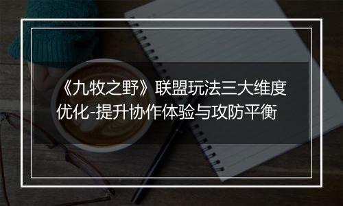 《九牧之野》联盟玩法三大维度优化-提升协作体验与攻防平衡