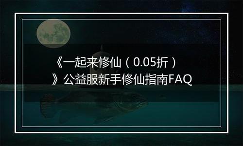 《一起来修仙（0.05折）》公益服新手修仙指南FAQ