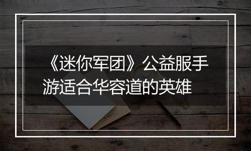 《迷你军团》公益服手游适合华容道的英雄