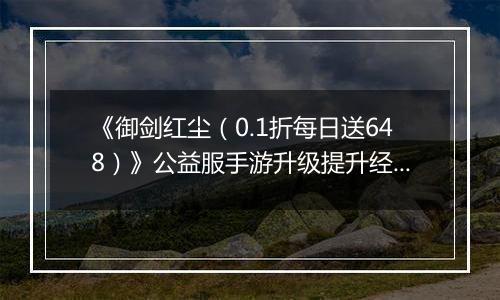 《御剑红尘（0.1折每日送648）》公益服手游升级提升经验的方案