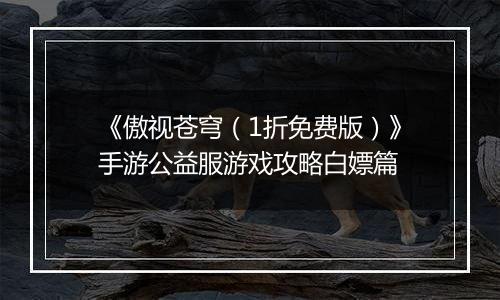 《傲视苍穹（1折免费版）》手游公益服游戏攻略白嫖篇