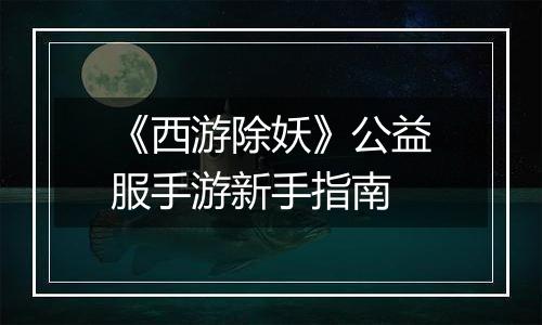 《西游除妖》公益服手游新手指南