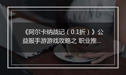 《阿尔卡纳战记（0.1折）》公益服手游游戏攻略之 职业推荐